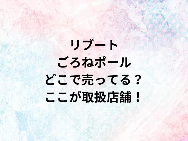 リブートごろねポールどこで売ってる？ここが取扱店舗！