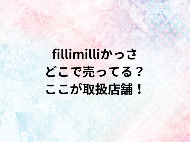 fillimilliかっさどこで売ってる？ここが取扱店舗！