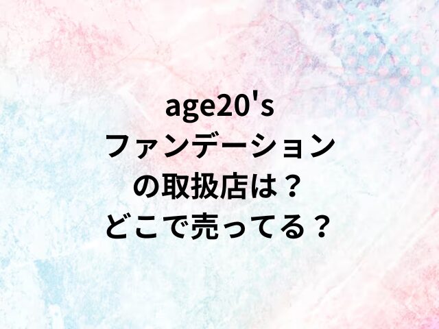 age20'sファンデーションの取扱店は？どこで売ってる？