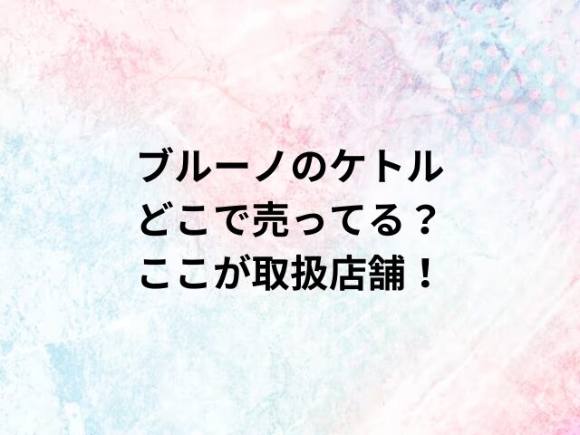 ブルーノのケトルどこで売ってる？ここが取扱店舗！