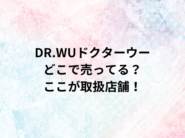 DR.WUドクターウーどこで売ってる？ここが取扱店舗！