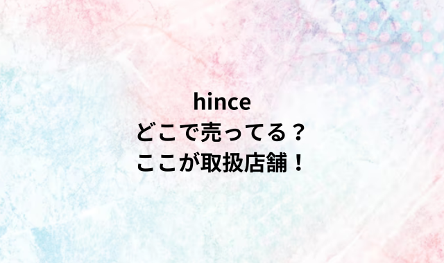 hinceどこで売ってる？ここが取扱店舗！