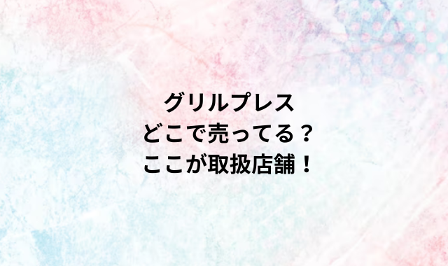 グリルプレスどこで売ってる？ここが取扱店舗！