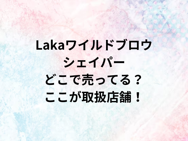 Lakaワイルドブロウシェイパーどこで売ってる？ここが取扱店舗！