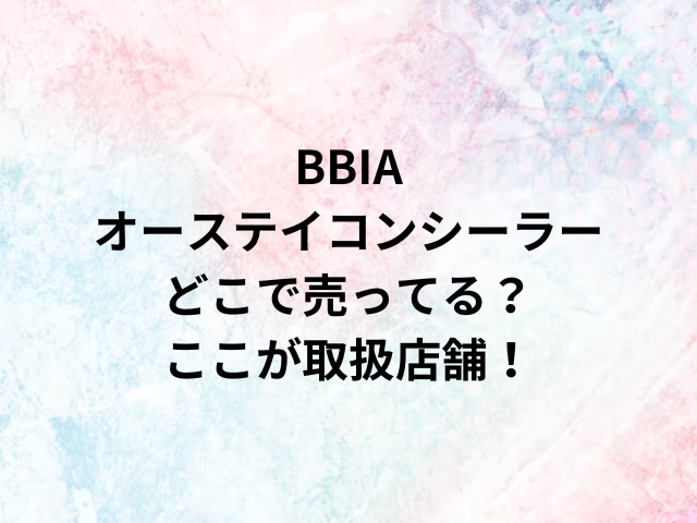 BBIAオーステイコンシーラーどこで売ってる？ここが取扱店舗！