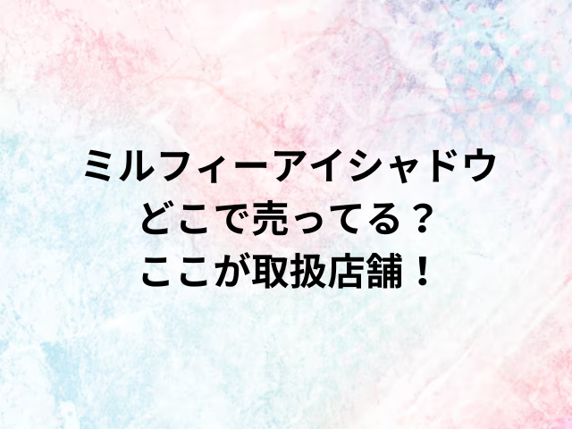 ミルフィーアイシャドウどこで売ってる？ここが取扱店舗！