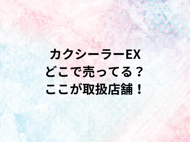 カクシーラーEXどこで売ってる？ここが取扱店舗！