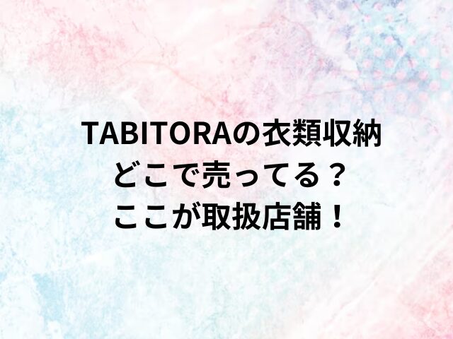 TABITORAの衣類収納どこで売ってる？ここが取扱店舗！