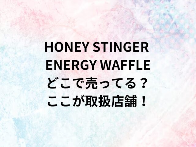 HONEY STINGER ENERGY WAFFLEどこで売ってる？ここが取扱店舗！