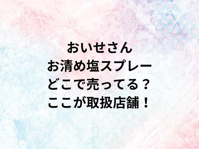 おいせさんお清め塩スプレーどこで売ってる？ここが取扱店舗！