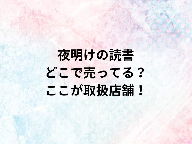 夜明けの読書どこで売ってる？ここが取扱店舗！