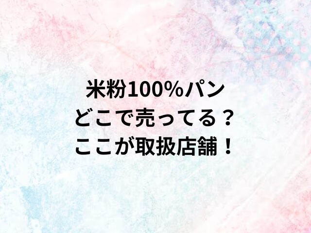 米粉100％パンどこで売ってる？ここが取扱店舗！