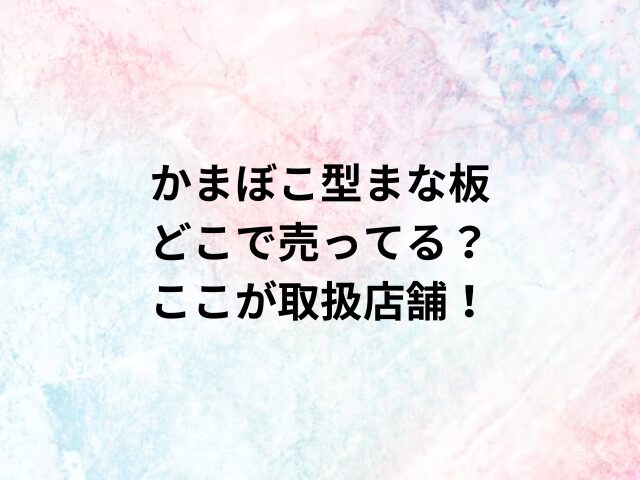 かまぼこ型まな板どこで売ってる？ここが取扱店舗！