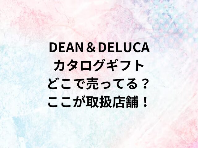 DEAN＆DELUCAカタログギフトどこで売ってる？ここが取扱店舗！