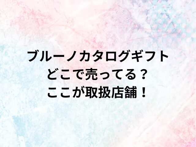 ブルーノカタログギフトどこで売ってる？ここが取扱店舗！