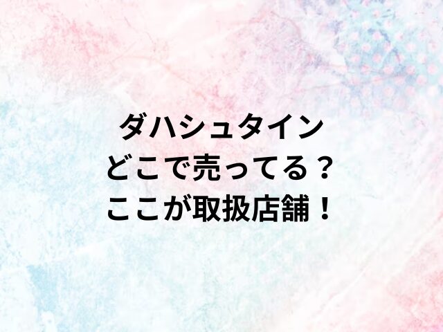 ダハシュタインどこで売ってる？ここが取扱店舗！