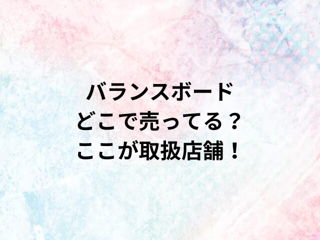 バランスボードどこで売ってる？ここが取扱店舗！