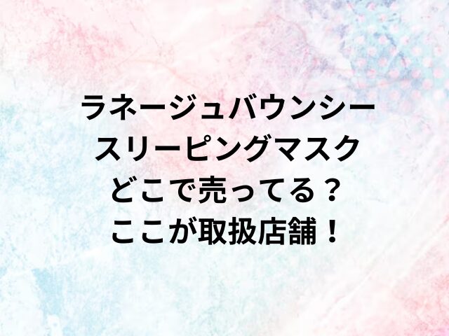 ラネージュバウンシースリーピングマスクどこで売ってる？ここが取扱店舗！