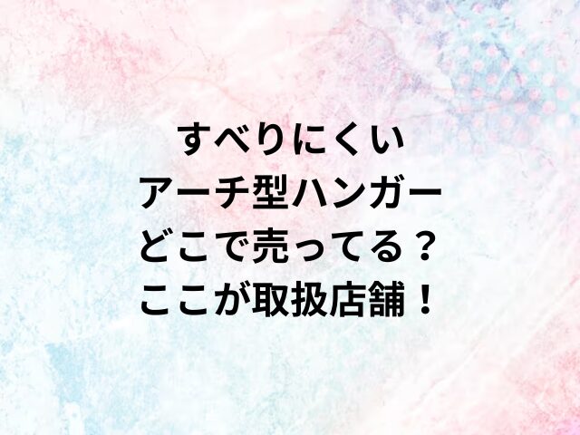 すべりにくいアーチ型ハンガーどこで売ってる？ここが取扱店舗！