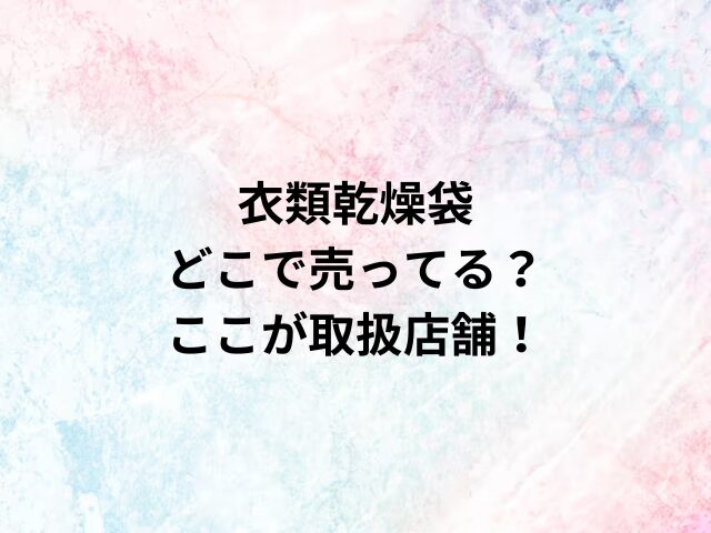 衣類乾燥袋どこで売ってる？ここが取扱店舗！