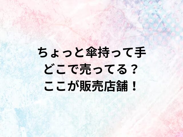 ちょっと傘持って手どこで売ってる？ここが販売店舗！