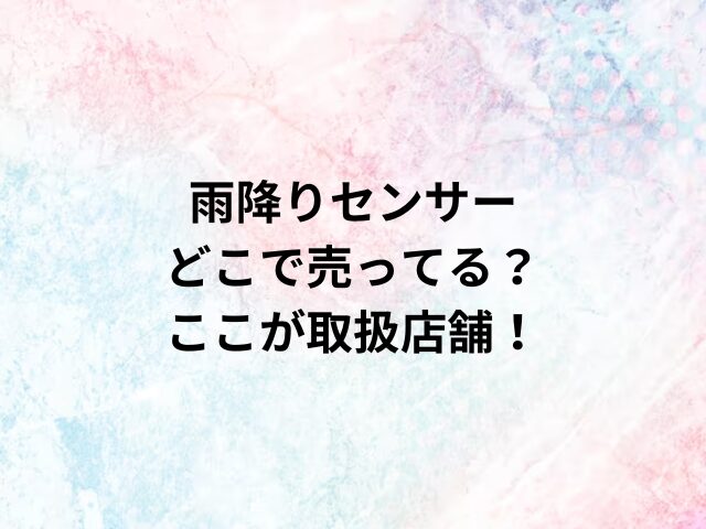 雨降りセンサーどこで売ってる？ここが取扱店舗！