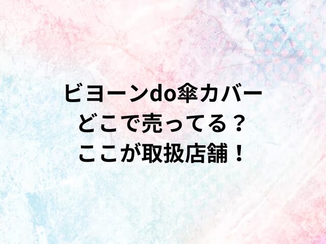 ビヨーンdo傘カバーどこで売ってる？ここが取扱店舗！