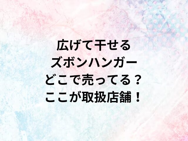 広げて干せるズボンハンガーどこで売ってる？ここが取扱店舗！