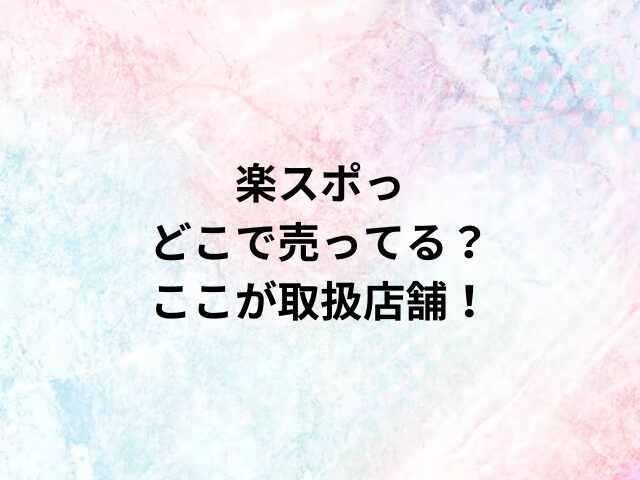 楽スポっどこで売ってる？ここが取扱店舗！