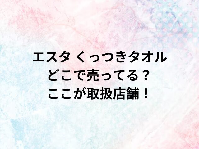 エスタ くっつきタオルどこで売ってる？ここが取扱店舗！