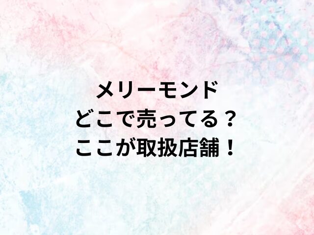 メリーモンドどこで売ってる？ここが取扱店舗！