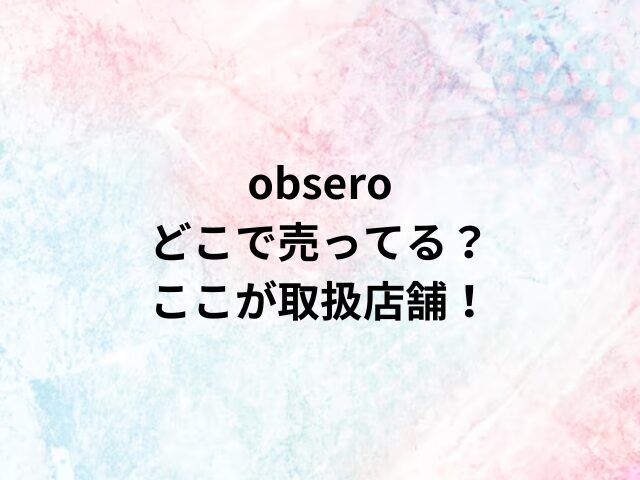 obseroどこで売ってる？ここが取扱店舗！