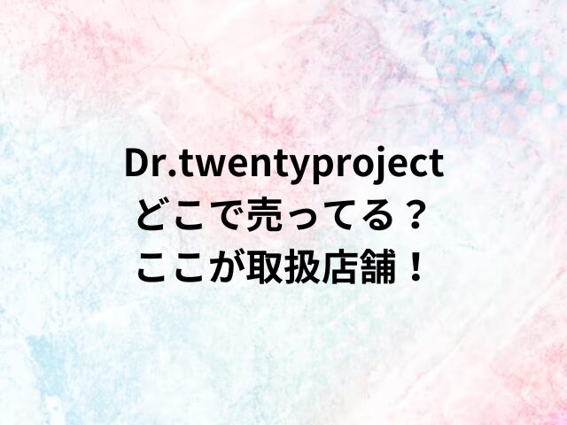 Dr.twentyprojectどこで売ってる？ここが取扱店舗！