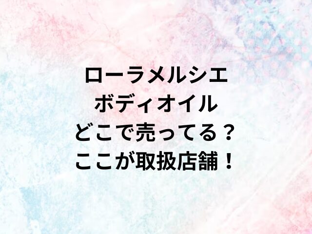 ローラメルシエボディオイルどこで売ってる？ここが取扱店舗！