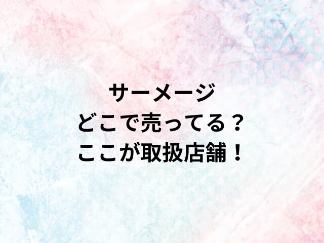 サーメージどこで売ってる？ここが取扱店舗！