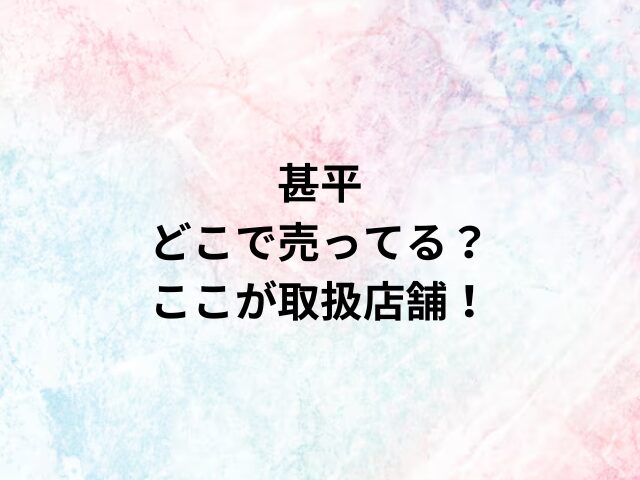 甚平どこで売ってる？ここが取扱店舗！