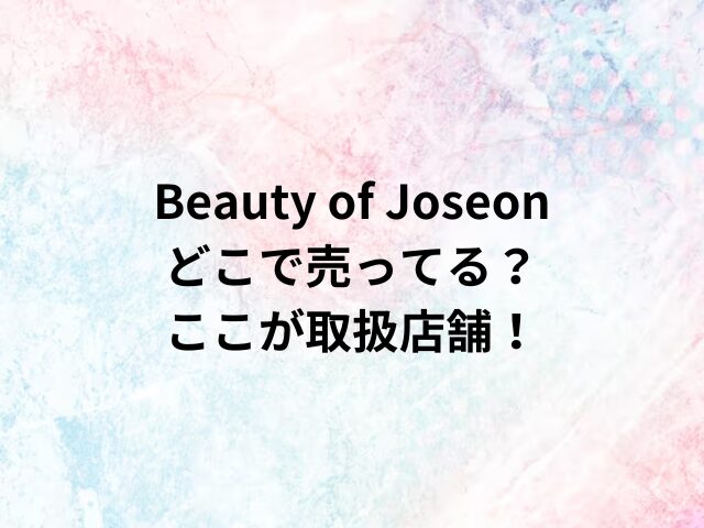 Beauty of Joseonどこで売ってる？ここが取扱店舗！