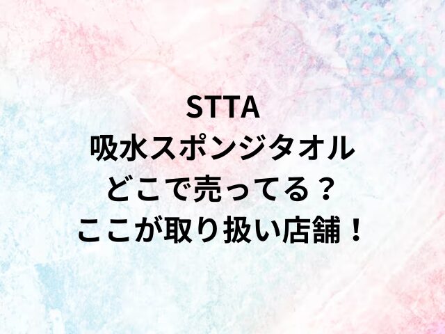 STTA吸水スポンジタオルどこで売ってる？ここが取り扱い店舗！