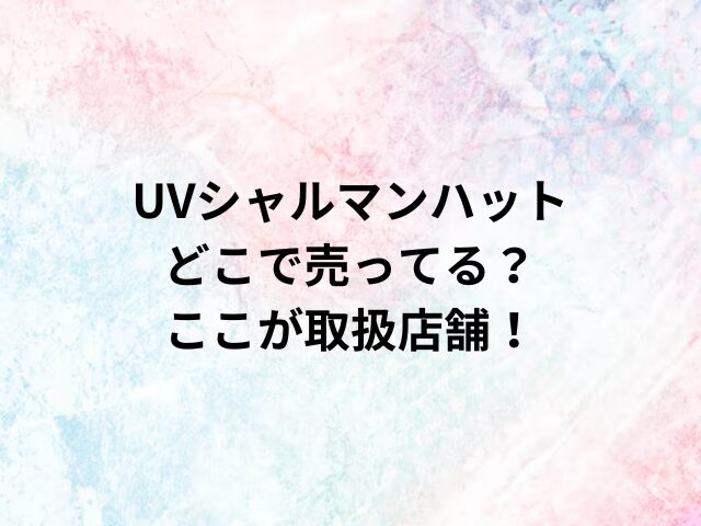 UVシャルマンハットどこで売ってる？ここが取扱店舗！