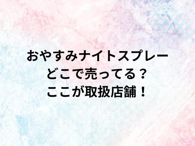 おやすみナイトスプレーどこで売ってる？ここが取扱店舗！