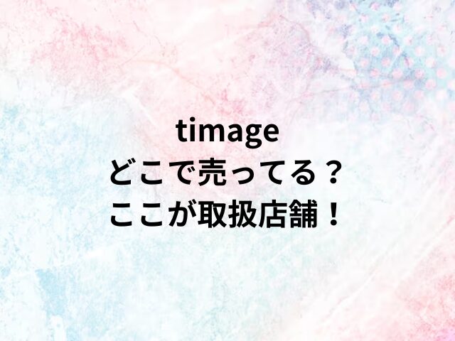 timageどこで売ってる？ここが取扱店舗！