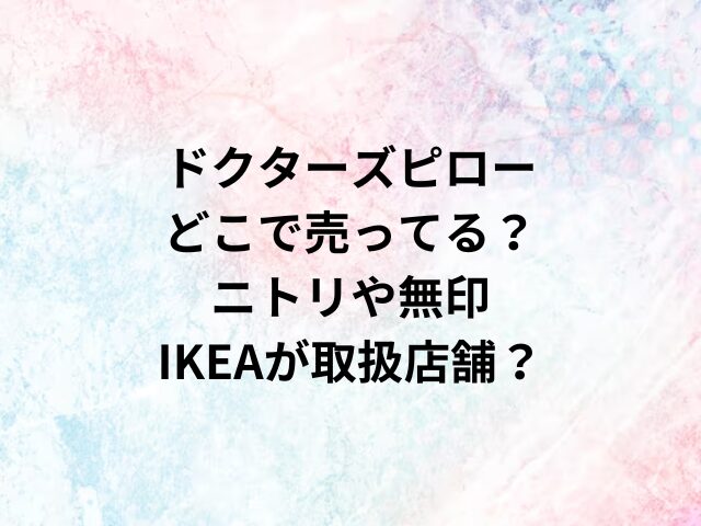 ドクターズピローどこで売ってる？ニトリや無印・IKEAが取扱店舗？