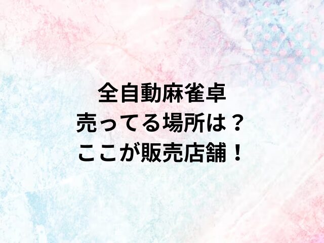 全自動麻雀卓の売ってる場所は？ここが販売店舗！