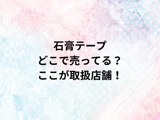石膏テープどこで売ってる？ここが取扱店舗！