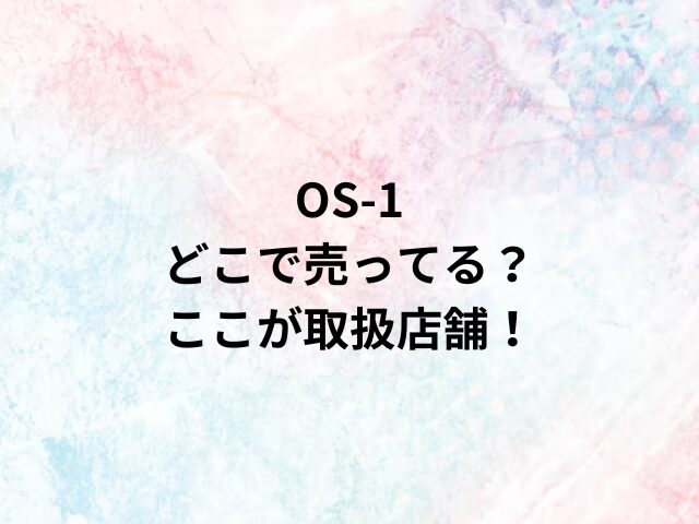 OS-1どこで売ってる？ここが取扱店舗！