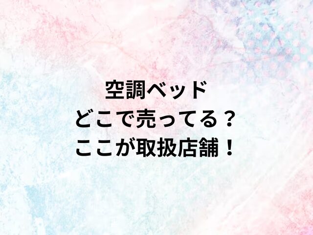 空調ベッドどこで売ってる？ここが取扱店舗！