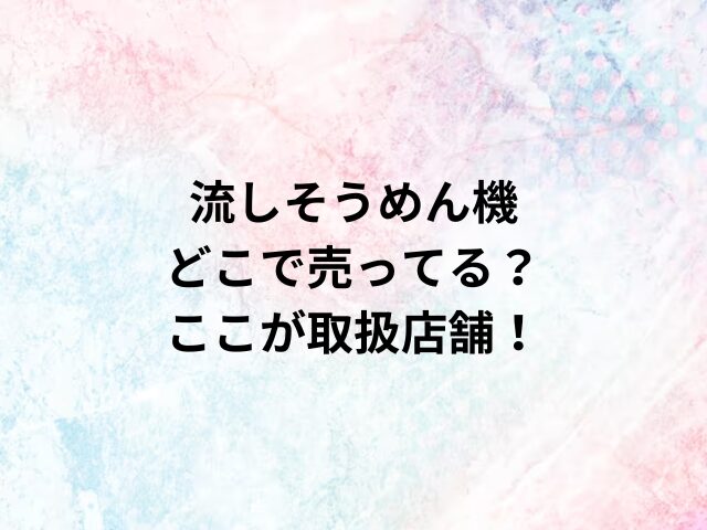 流しそうめん機どこで売ってる？ここが取扱店舗！