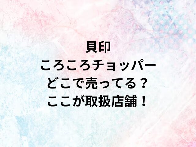 貝印ころころチョッパーどこで売ってる？ここが取扱店舗！