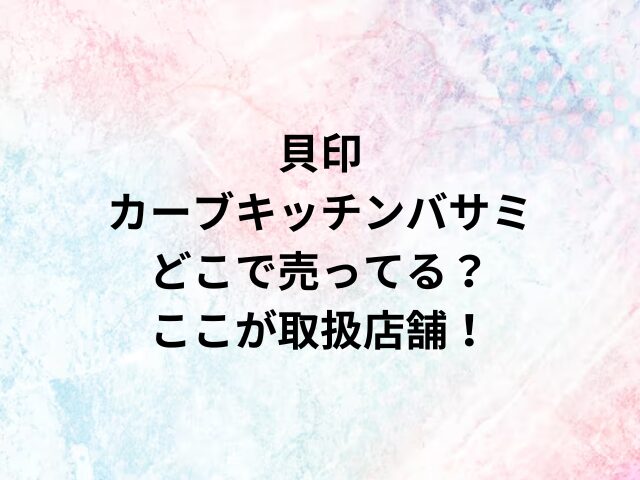 貝印カーブキッチンバサミどこで売ってる？ここが取扱店舗！