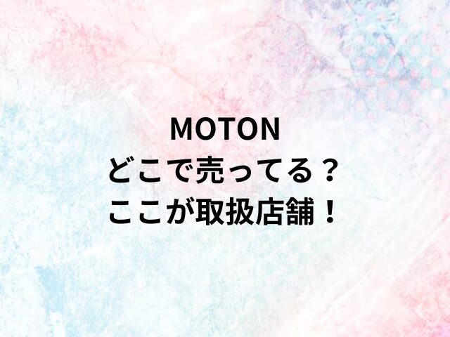 MOTONどこで売ってる？ここが取扱店舗！